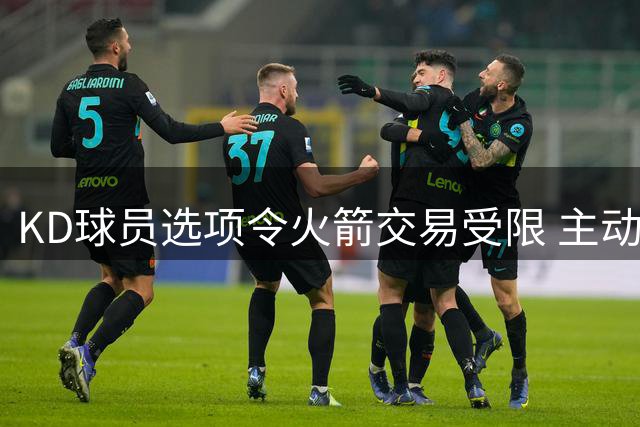 KD球员选项令火箭交易受限 主动权在其手中